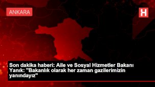 Son dakika haberi: Aile ve Sosyal Hizmetler Bakanı Yanık: "Bakanlık olarak her zaman gazilerimizin yanındayız"